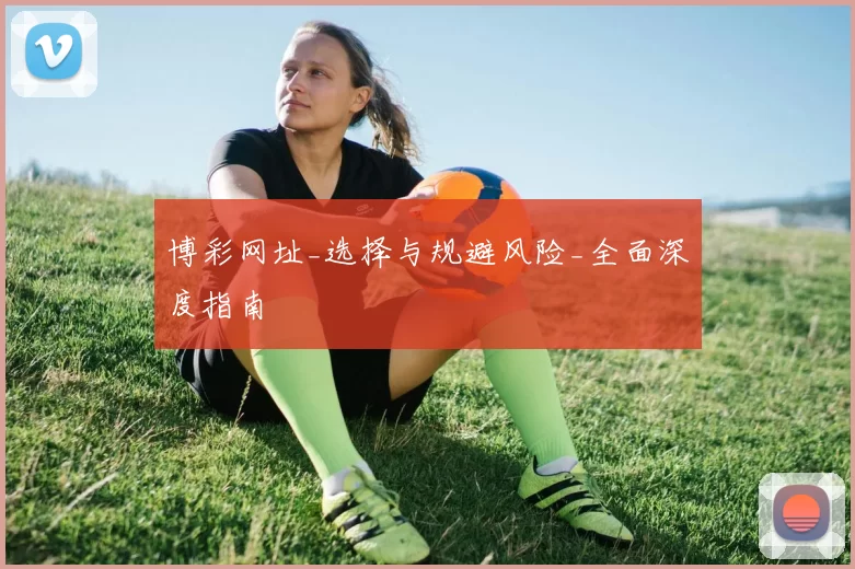 博彩网址_选择与规避风险_全面深度指南