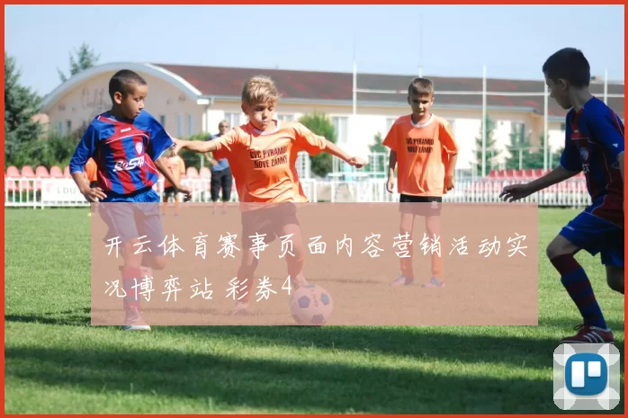 开云体育赛事页面内容营销活动实况博弈站 彩券4