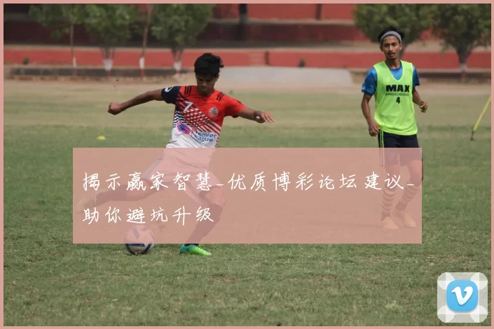 揭示赢家智慧_优质博彩论坛建议_助你避坑升级