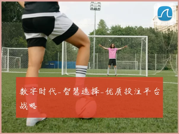 数字时代_智慧选择_优质投注平台战略