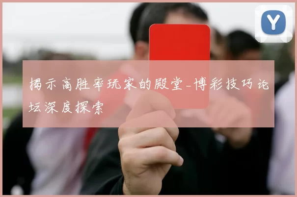 揭示高胜率玩家的殿堂_博彩技巧论坛深度探索