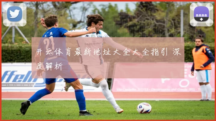 开云体育最新地址大全大全指引 深度解析
