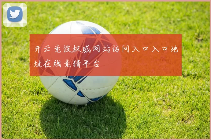开云竞技权威网站访问入口入口地址在线竞猜平台