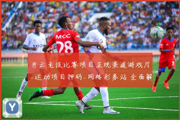 开云竞技比赛项目正规渠道游戏厅_运动项目押码_网络彩券站 全面解读