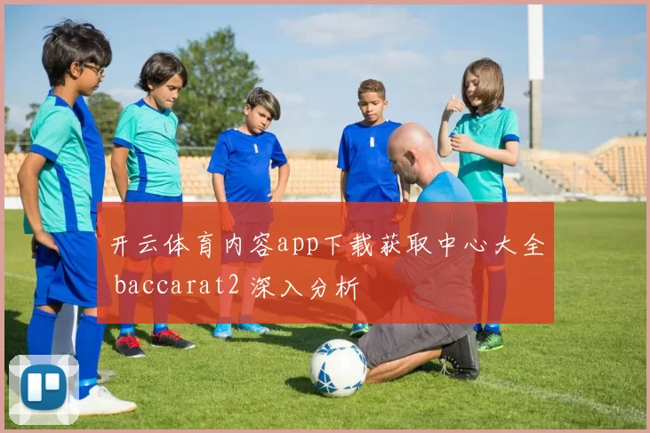 开云体育内容app下载获取中心大全 baccarat2 深入分析