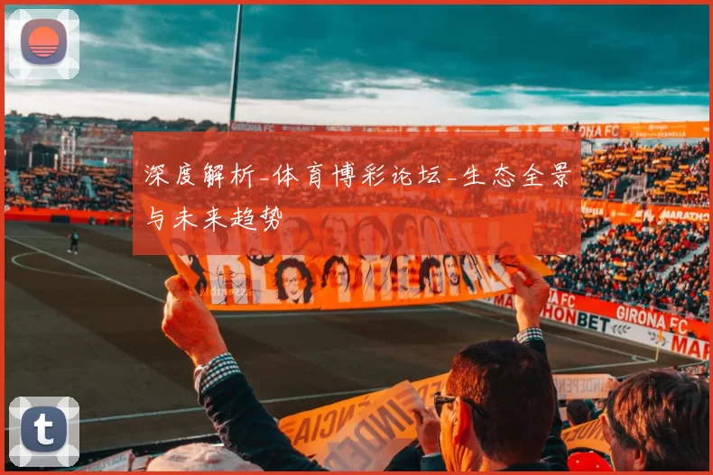 深度解析_体育博彩论坛_生态全景与未来趋势