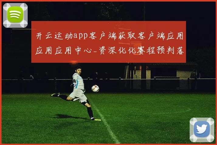 开云运动app客户端获取客户端应用应用应用中心_资深化化赛程预判落注站