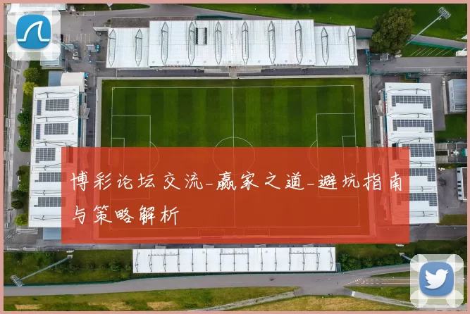 博彩论坛交流_赢家之道_避坑指南与策略解析