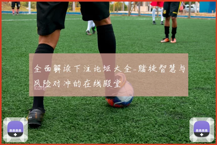 全面解读下注论坛大全_赌徒智慧与风险对冲的在线殿堂