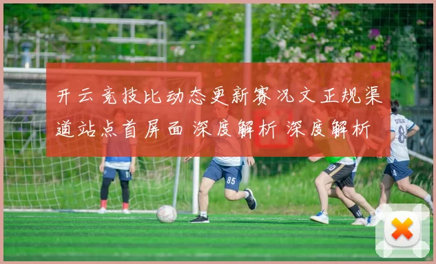 开云竞技比动态更新赛况文正规渠道站点首屏面 深度解析 深度解析