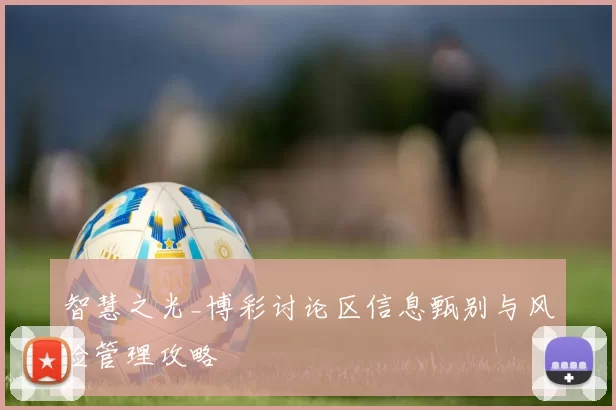 智慧之光_博彩讨论区信息甄别与风险管理攻略