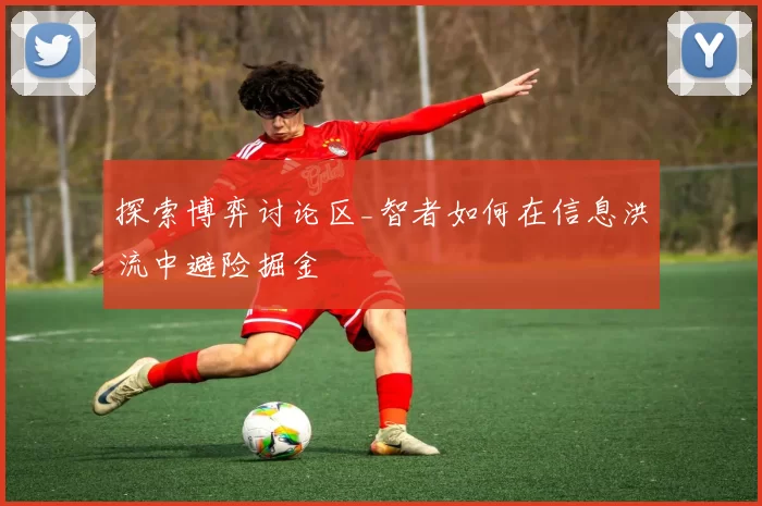 探索博弈讨论区_智者如何在信息洪流中避险掘金