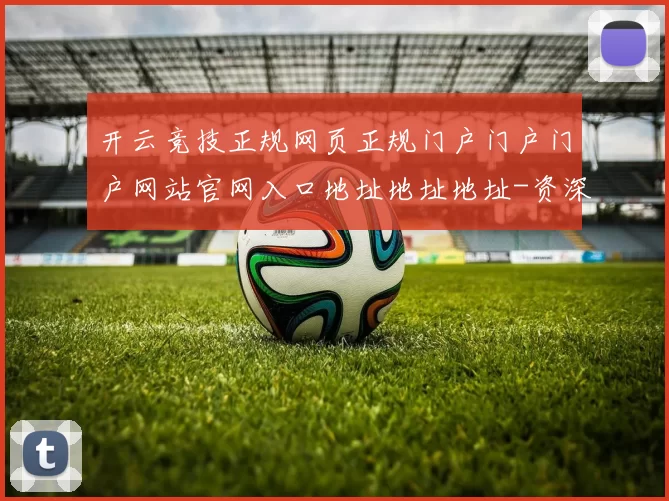 开云竞技正规网页正规门户门户门户网站官网入口地址地址地址-资深化运动项目内容竞技互联网博彩场
