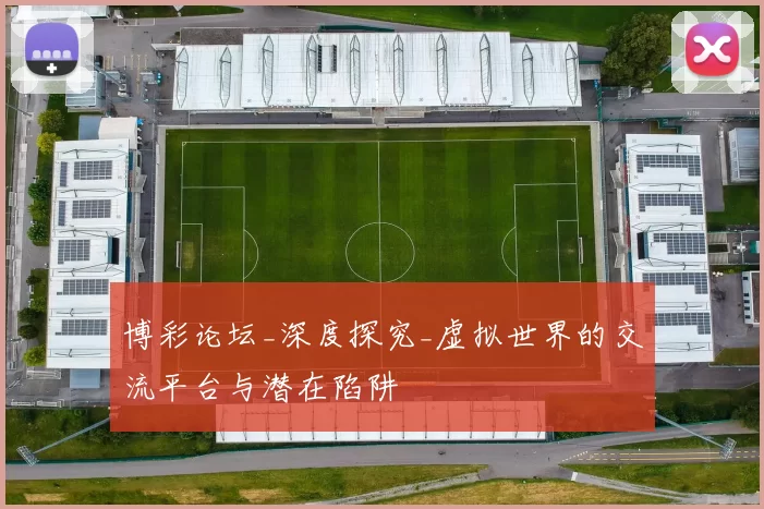 博彩论坛_深度探究_虚拟世界的交流平台与潜在陷阱
