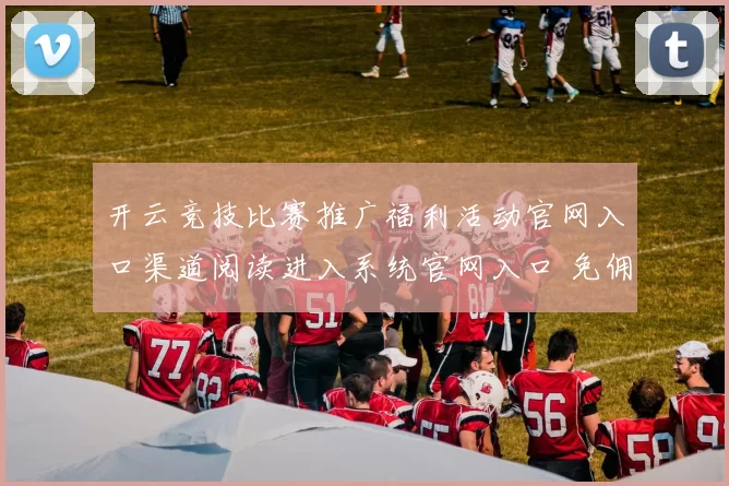 开云竞技比赛推广福利活动官网入口渠道阅读进入系统官网入口 免佣百家乐游戏2