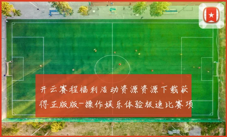 开云赛程福利活动资源资源下载获得正版版-操作娱乐体验极速比赛项目