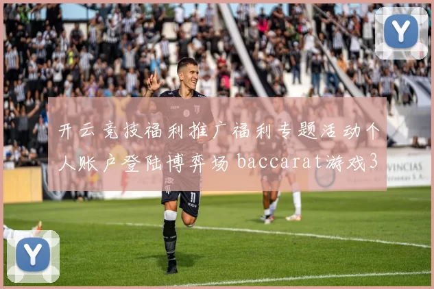 开云竞技福利推广福利专题活动个人账户登陆博弈场 baccarat游戏3