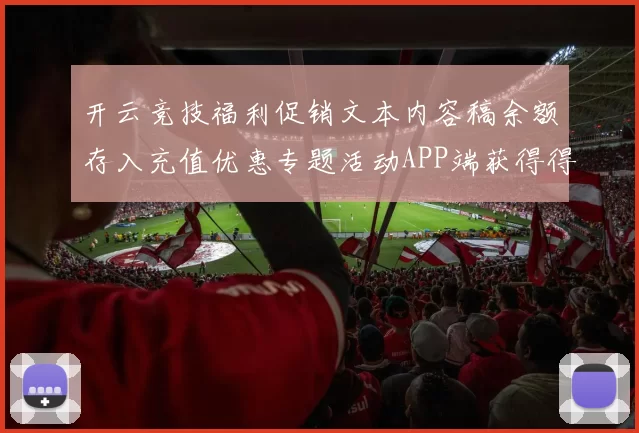 开云竞技福利促销文本内容稿余额存入充值优惠专题活动APP端获得得到正规在线版本 电子竞技2
