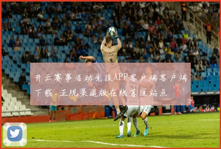 开云赛事活动竞技APP客户端客户端下载_正规渠道版在线落注站点