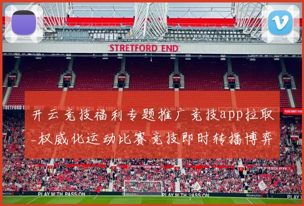 开云竞技福利专题推广竞技app拉取_权威化运动比赛竞技即时转播博弈站