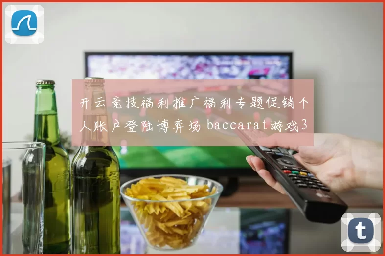 开云竞技福利推广福利专题促销个人账户登陆博弈场 baccarat游戏3
