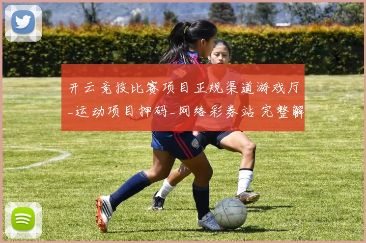 开云竞技比赛项目正规渠道游戏厅_运动项目押码_网络彩券站 完整解读