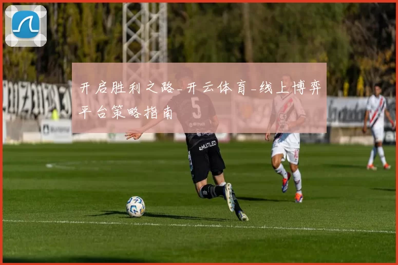 开启胜利之路_开云体育_线上博弈平台策略指南