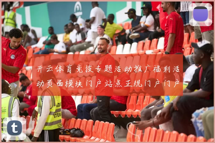 开云体育竞技专题活动推广福利活动页面模块门户站点正规门户门户网站-权威竞技竞赛在线实况游戏中心