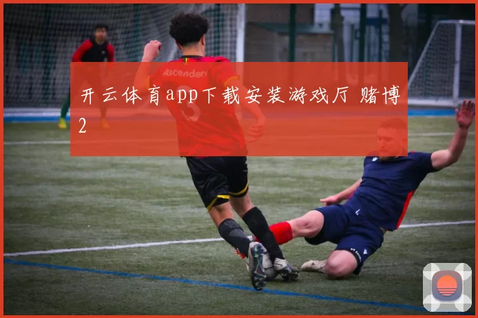 开云体育app下载安装游戏厅 赌博2