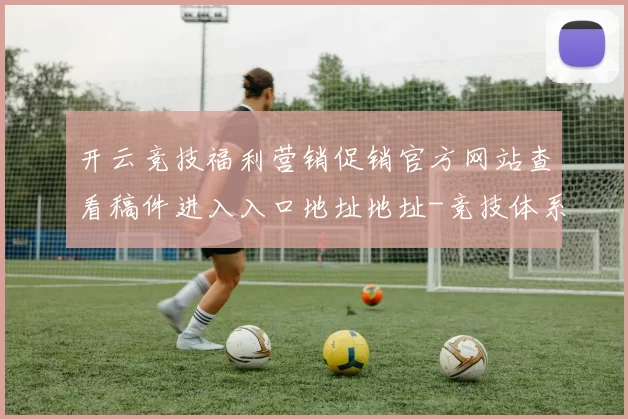 开云竞技福利营销促销官方网站查看稿件进入入口地址地址-竞技体系