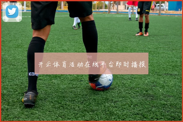 开云体育活动在线平台即时播报