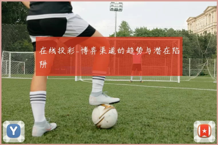 在线投彩_博弈渠道的趋势与潜在陷阱