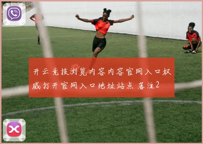 开云竞技浏览内容内容官网入口权威打开官网入口地址站点 落注2