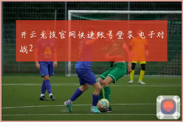 开云竞技官网快速账号登录 电子对战2
