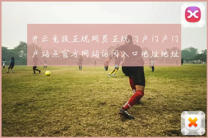 开云竞技正规网页正规门户门户门户站点官方网站访问入口地址地址地址-资深化运动项目内容竞技互联网赌博场