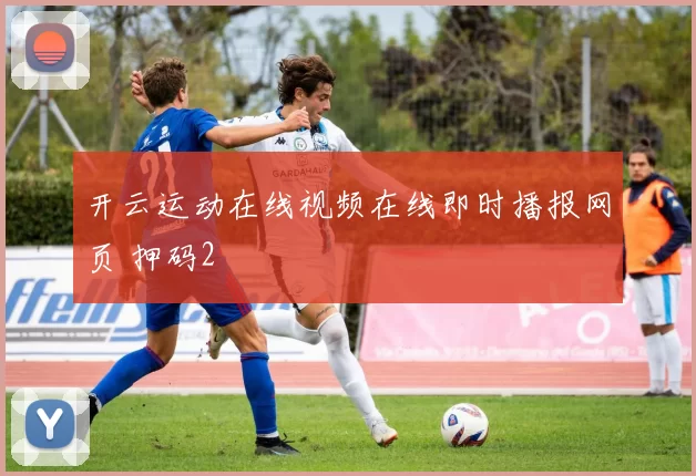 开云运动在线视频在线即时播报网页 押码2