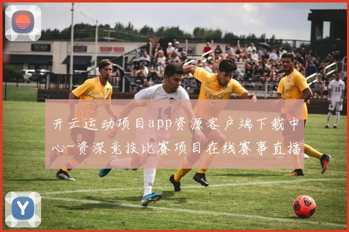 开云运动项目app资源客户端下载中心-资深竞技比赛项目在线赛事直播赌场