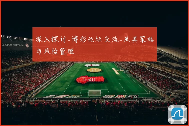 深入探讨_博彩论坛交流_及其策略与风险管理