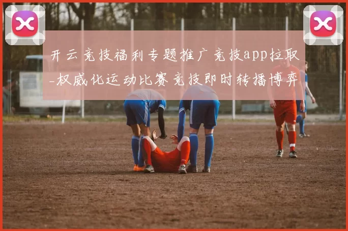 开云竞技福利专题推广竞技app拉取_权威化运动比赛竞技即时转播博弈站 深度解析