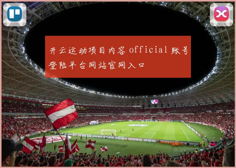 开云运动项目内容 official 账号登陆平台网站官网入口