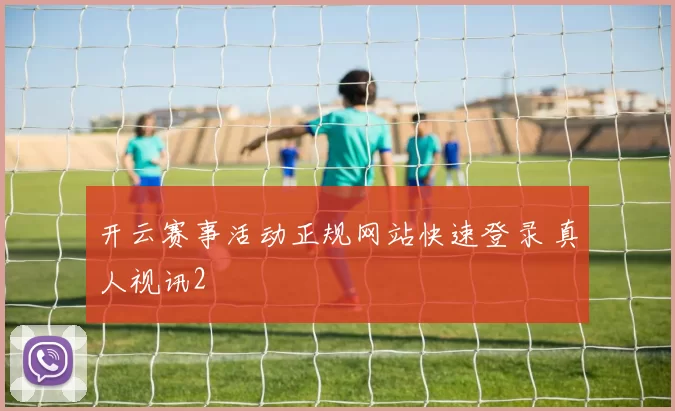 开云赛事活动正规网站快速登录 真人视讯2
