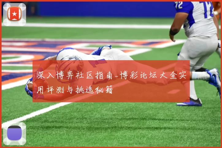 深入博弈社区指南_博彩论坛大全实用评测与挑选秘籍