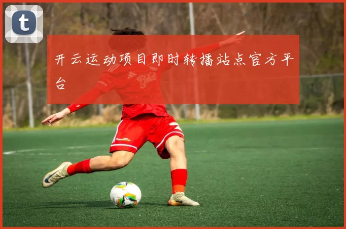 开云运动项目即时转播站点官方平台